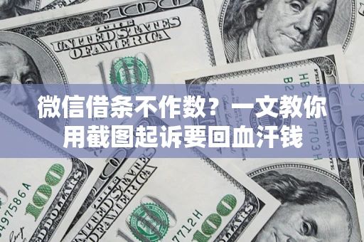武汉微信借条不作数？一文教你用截图起诉要回血汗钱