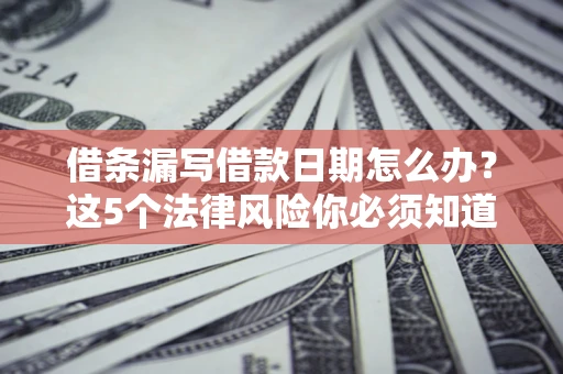 武汉借条漏写借款日期怎么办？这5个法律风险你必须知道