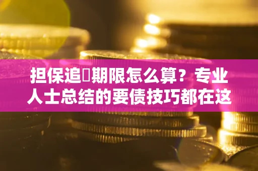 武汉担保追償期限怎么算？专业人士总结的要债技巧都在这里了