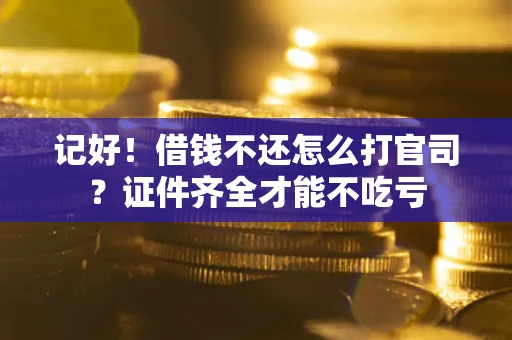 武汉记好！借钱不还怎么打官司？证件齐全才能不吃亏