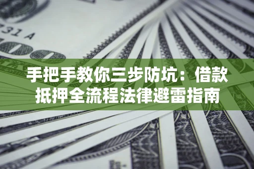 武汉手把手教你三步防坑：借款抵押全流程法律避雷指南