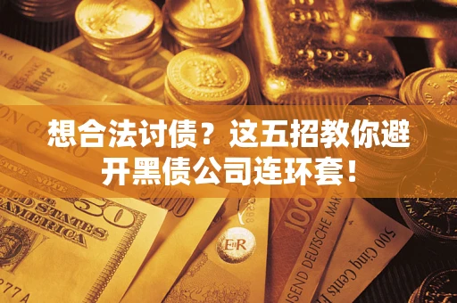 武汉想合法讨债？这五招教你避开黑债公司连环套！