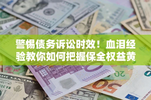 武汉警惕债务诉讼时效！血泪经验教你如何把握保全权益黄金期