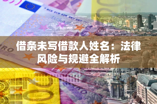 武汉借条未写借款人姓名：法律风险与规避全解析