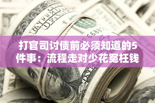 武汉打官司讨债前必须知道的5件事：流程走对少花冤枉钱