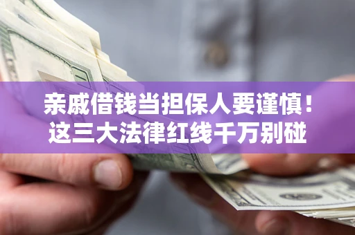 武汉亲戚借钱当担保人要谨慎！这三大法律红线千万别碰
