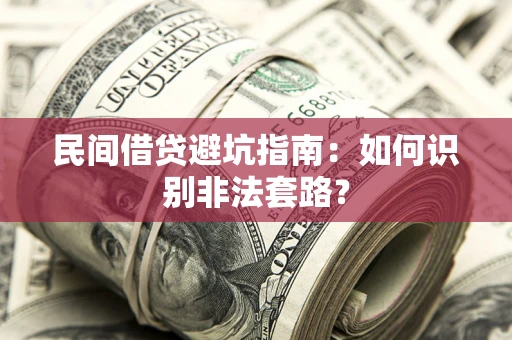 武汉民间借贷避坑指南：如何识别非法套路？