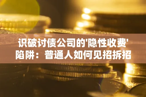 武汉识破讨债公司的'隐性收费'陷阱：普通人如何见招拆招？