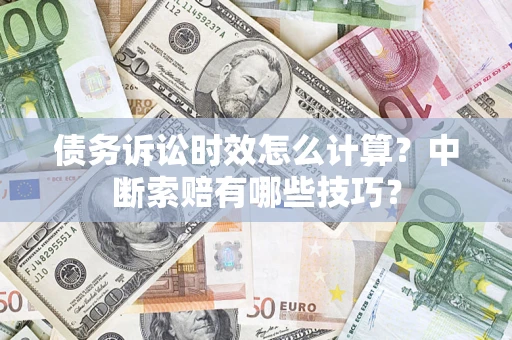 武汉债务诉讼时效怎么计算？中断索赔有哪些技巧？