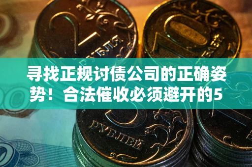 武汉寻找正规讨债公司的正确姿势！合法催收必须避开的5大雷区