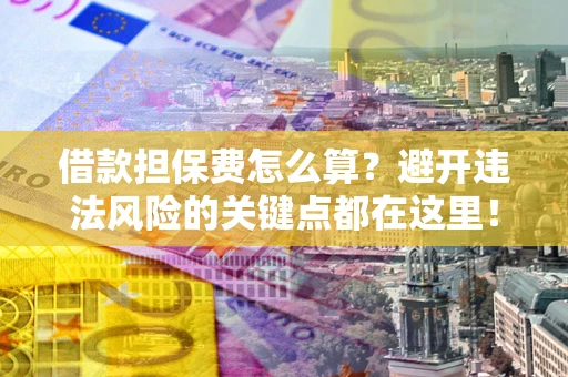 武汉借款担保费怎么算？避开违法风险的关键点都在这里！