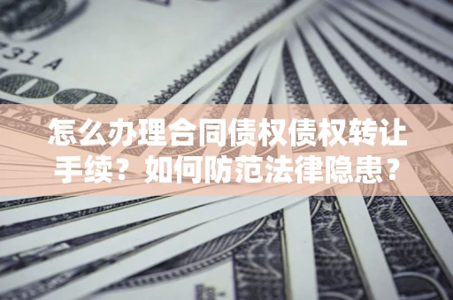 武汉怎么办理合同债权债权转让手续？如何防范法律隐患？