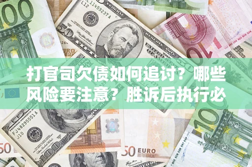 武汉打官司欠债如何追讨？哪些风险要注意？胜诉后执行必看！