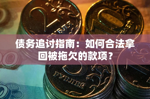 武汉债务追讨指南：如何合法拿回被拖欠的款项？