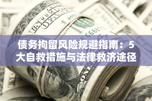 武汉债务拘留风险规避指南：5大自救措施与法律救济途径