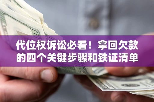 武汉代位权诉讼必看!拿回欠款的四个关键步骤和铁证清单 武汉代位权诉讼必看!拿回欠款的四个关键步骤和铁证清单