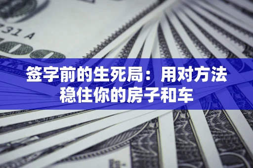 武汉签字前的生死局：用对方法稳住你的房子和车