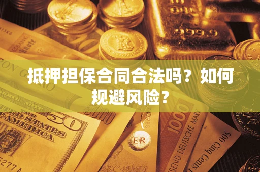 武汉抵押担保合同合法吗？如何规避风险？