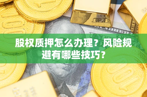 武汉股权质押怎么办理？风险规避有哪些技巧？