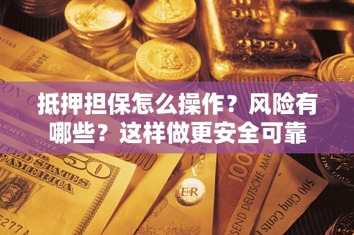 武汉抵押担保怎么操作？风险有哪些？这样做更安全可靠