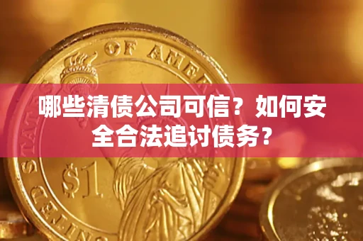 武汉哪些清债公司可信？如何安全合法追讨债务？