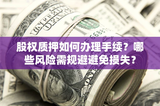武汉股权质押如何办理手续？哪些风险需规避避免损失？