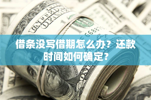 武汉借条没写借期怎么办？还款时间如何确定？