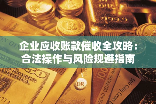 武汉企业应收账款催收全攻略：合法操作与风险规避指南