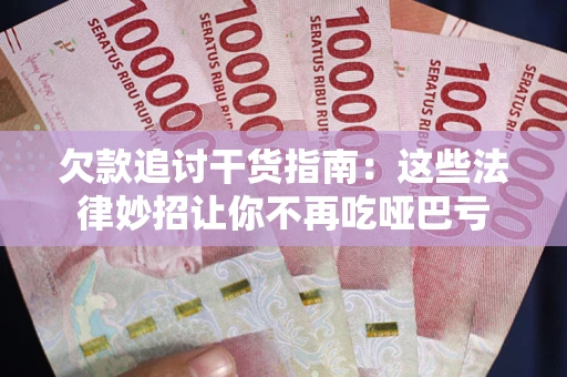 武汉欠款追讨干货指南：这些法律妙招让你不再吃哑巴亏