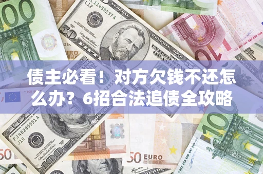 武汉债主必看！对方欠钱不还怎么办？6招合法追债全攻略