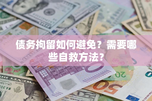 武汉债务拘留如何避免？需要哪些自救方法？