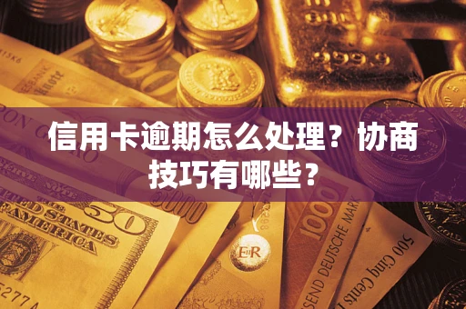 武汉信用卡逾期怎么处理？协商技巧有哪些？