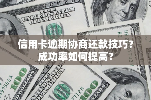 武汉信用卡逾期协商还款技巧？成功率如何提高？