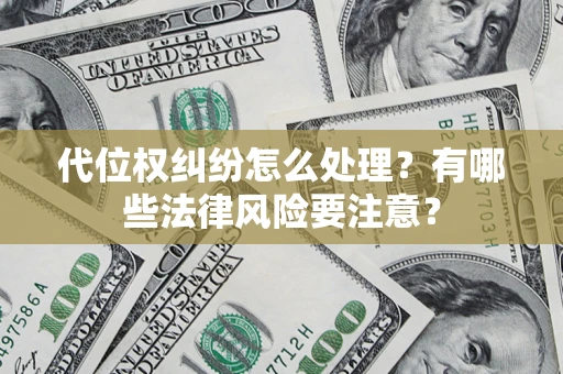武汉代位权纠纷怎么处理？有哪些法律风险要注意？