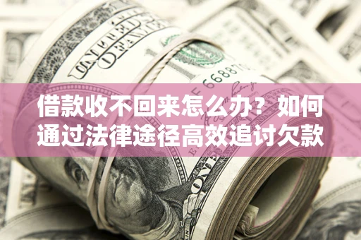 武汉借款收不回来怎么办?如何通过法律途径高效追讨欠款? 武汉借款收不回来怎么办?如何通过法律途径高效追讨欠款?