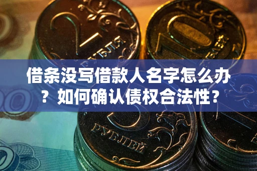 武汉借条没写借款人名字怎么办？如何确认债权合法性？
