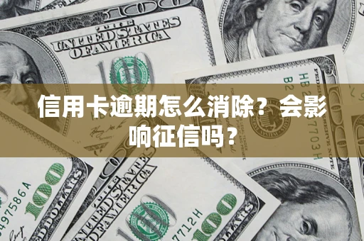 武汉信用卡逾期怎么消除？会影响征信吗？
