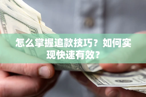 武汉怎么掌握追款技巧？如何实现快速有效？