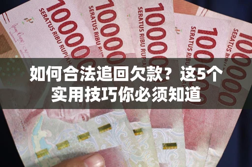 武汉如何合法追回欠款？这5个实用技巧你必须知道