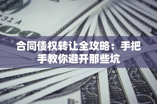 武汉合同债权转让全攻略：手把手教你避开那些坑