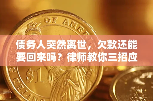 武汉债务人突然离世，欠款还能要回来吗？律师教你三招应对