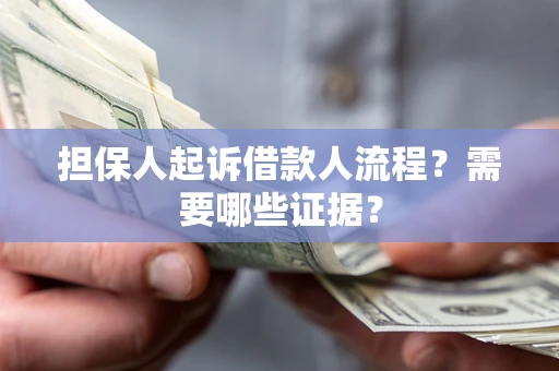 武汉担保人起诉借款人流程?需要哪些证据? 武汉担保人起诉借款人流程?需要哪些证据?