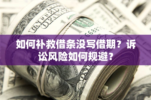 武汉如何补救借条没写借期？诉讼风险如何规避？
