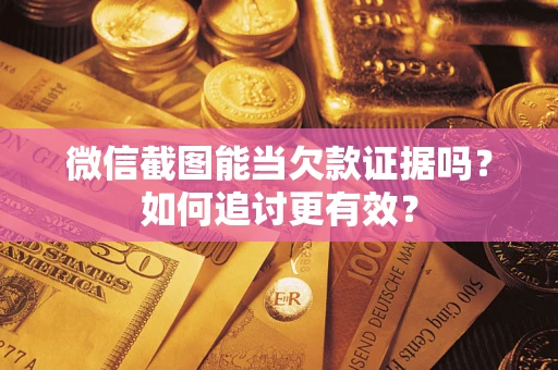 武汉微信截图能当欠款证据吗？如何追讨更有效？