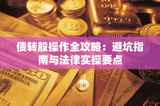 武汉债转股操作全攻略：避坑指南与法律实操要点