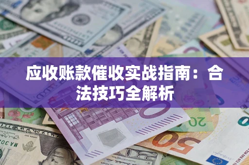 武汉应收账款催收实战指南：合法技巧全解析