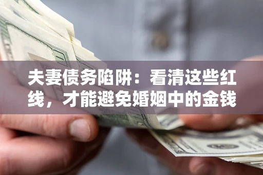 武汉夫妻债务陷阱：看清这些红线，才能避免婚姻中的金钱危机