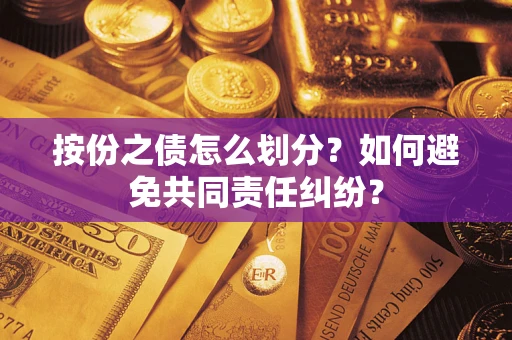 武汉按份之债怎么划分？如何避免共同责任纠纷？