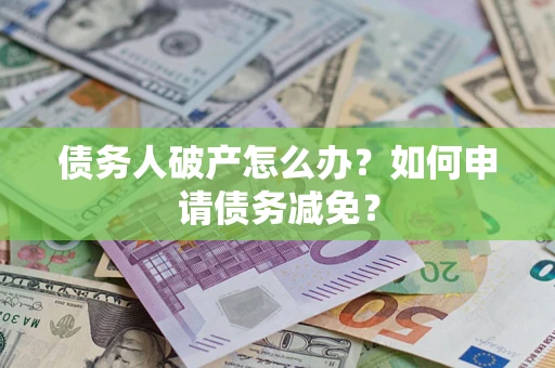 武汉债务人破产怎么办？如何申请债务减免？