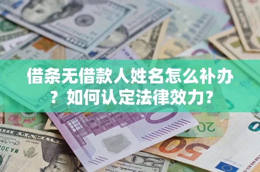 武汉借条无借款人姓名怎么补办？如何认定法律效力？